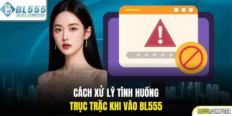 Cách xử lý tình huống trục trặc khi vào BL555
