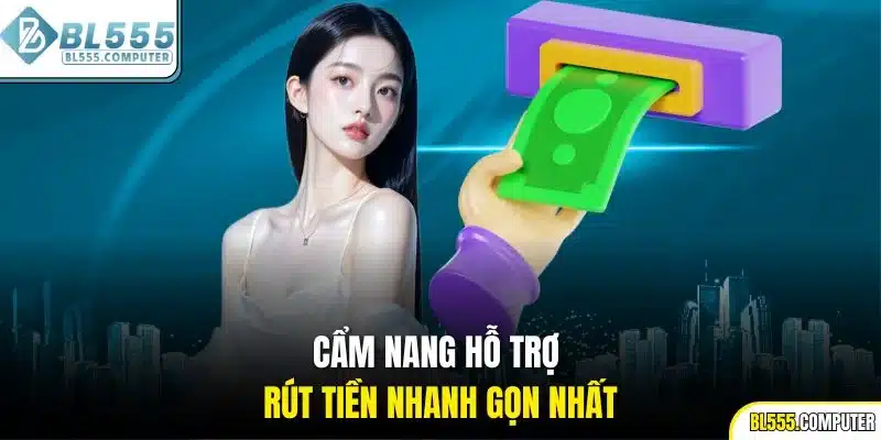 Cẩm nang hỗ trợ rút tiền nhanh gọn nhất