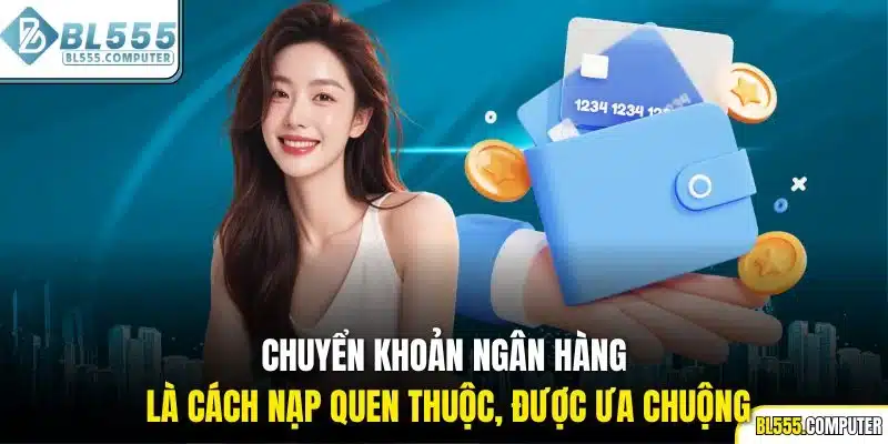 Chuyển khoản ngân hàng là cách nạp quen thuộc, được ưa chuộng