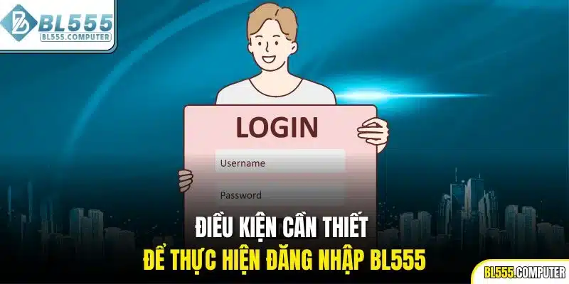Điều kiện cần thiết để thực hiện đăng nhập BL555