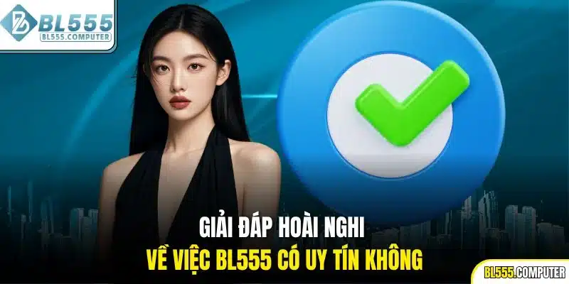 Giải đáp hoài nghi về việc BL555 có uy tín không