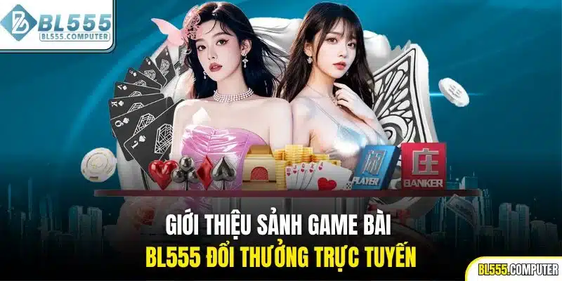Giới thiệu sảnh game bài BL555 đổi thưởng trực tuyến