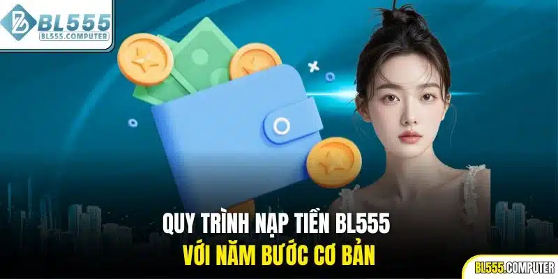 Quy trình nạp tiền BL555 với năm bước cơ bản