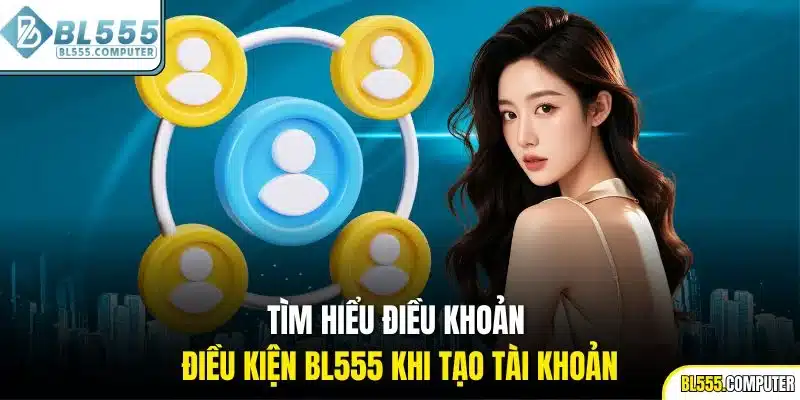 Tìm hiểu điều khoản điều kiện BL555 khi tạo tài khoản