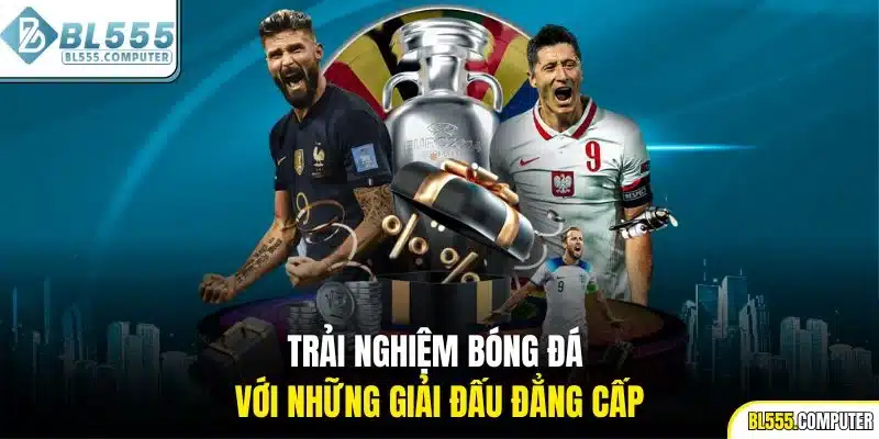 Trải nghiệm bóng đá với những giải đấu đẳng cấp