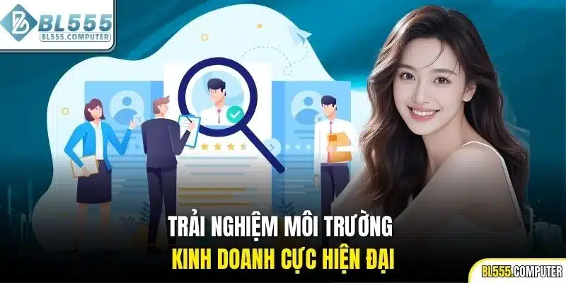 Trải nghiệm môi trường kinh doanh cực hiện đại