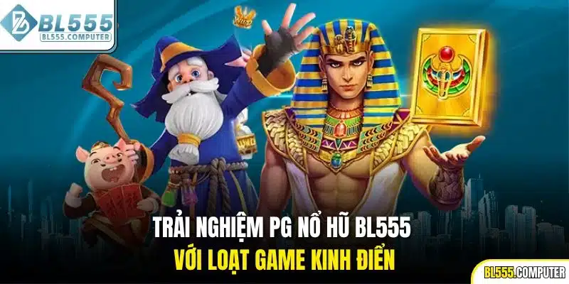 Trải nghiệm PG nổ hũ BL555 với loạt game kinh điển