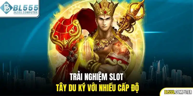 Trải nghiệm slot Tây Du Ký với nhiều cấp độ